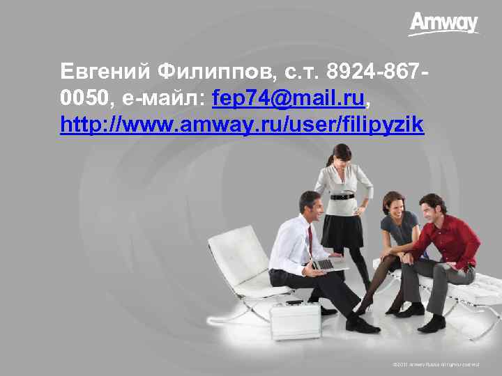 Евгений Филиппов, с. т. 8924 -8670050, е-майл: fep 74@mail. ru, http: //www. amway. ru/user/filipyzik