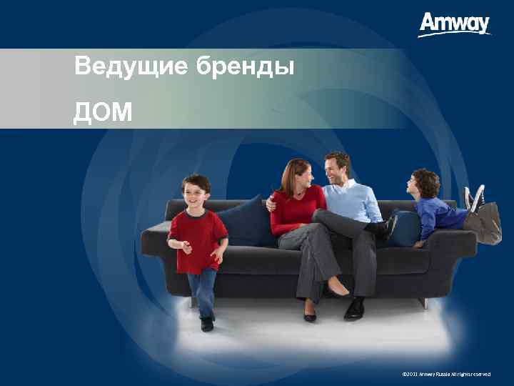 Ведущие бренды ДОМ © 2011 Amway Russia All rights reserved 