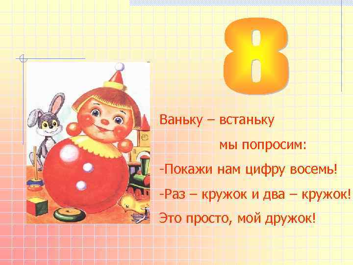 Ваньку – встаньку мы попросим: -Покажи нам цифру восемь! -Раз – кружок и два