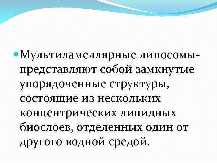  Мультиламеллярные липосомы- представляют собой замкнутые упорядоченные структуры, состоящие из нескольких концентрических липидных биослоев,