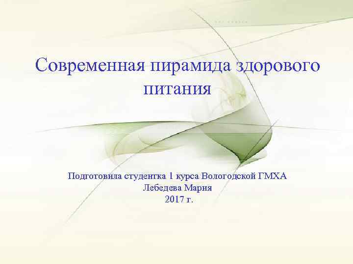 Современная пирамида здорового питания Подготовила студентка 1 курса Вологодской ГМХА Лебедева Мария 2017 г.