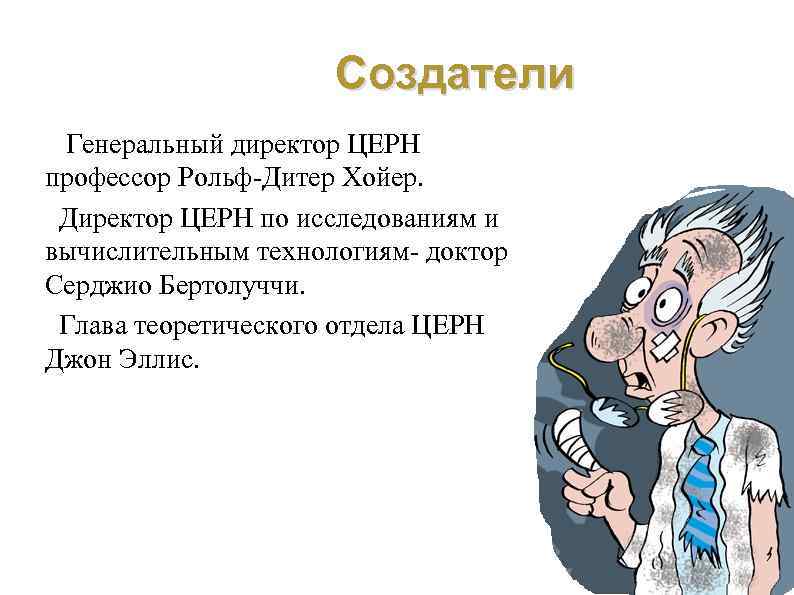 Создатели Генеральный директор ЦЕРН профессор Рольф-Дитер Хойер. Директор ЦЕРН по исследованиям и вычислительным технологиям-