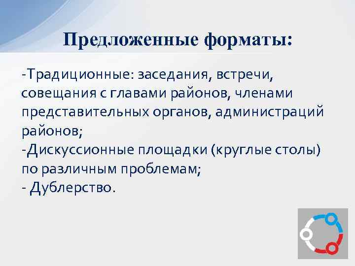 Предложенные форматы: -Традиционные: заседания, встречи, совещания с главами районов, членами представительных органов, администраций районов;