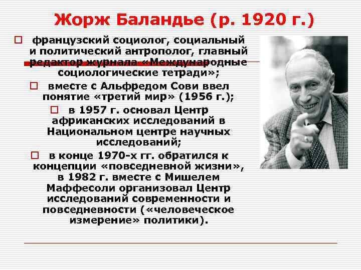 Жорж Баландье (р. 1920 г. ) o французский социолог, социальный и политический антрополог, главный