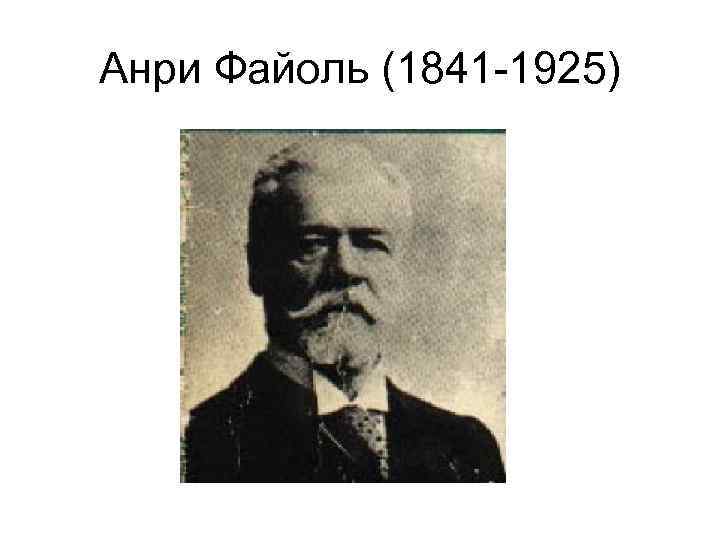 Анри Файоль (1841 -1925) 