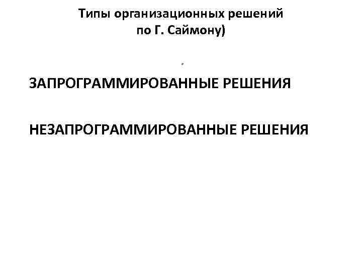 Типы организационных решений по Г. Саймону) . ЗАПРОГРАММИРОВАННЫЕ РЕШЕНИЯ НЕЗАПРОГРАММИРОВАННЫЕ РЕШЕНИЯ 