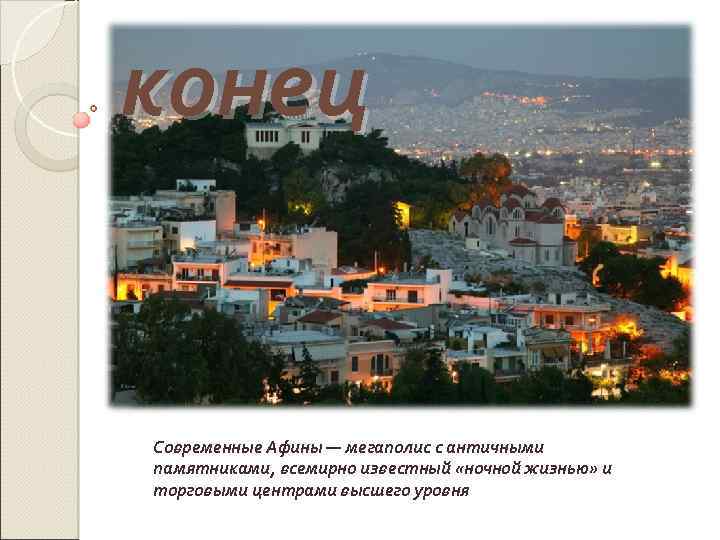 конец Современные Афины — мегаполис с античными памятниками, всемирно известный «ночной жизнью» и торговыми
