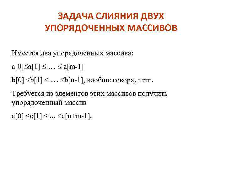 ЗАДАЧА СЛИЯНИЯ ДВУХ УПОРЯДОЧЕННЫХ МАССИВОВ Имеется два упорядоченных массива: a[0] a[1] … a[m-1] b[0]