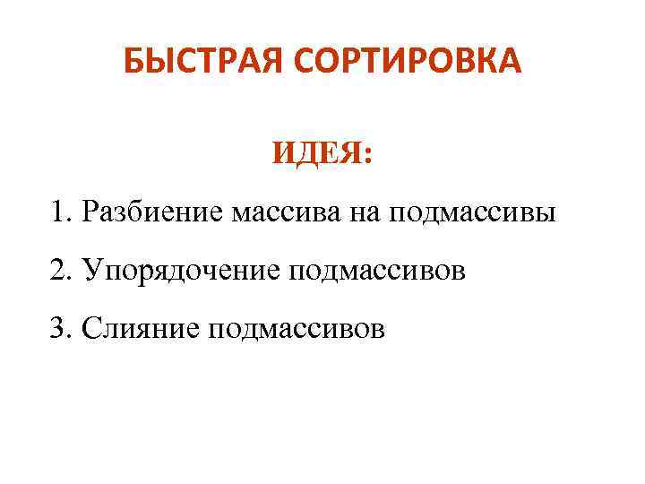 БЫСТРАЯ СОРТИРОВКА ИДЕЯ: 1. Разбиение массива на подмассивы 2. Упорядочение подмассивов 3. Слияние подмассивов