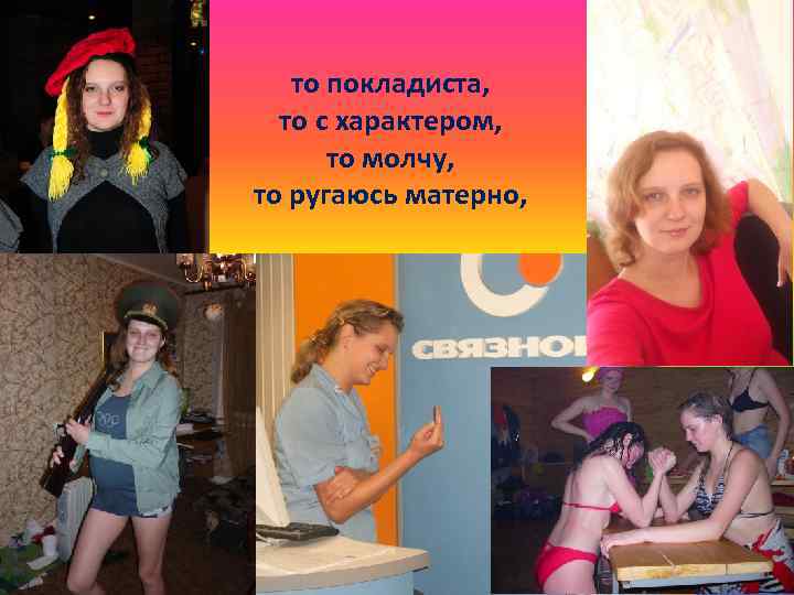 то покладиста, то с характером, то молчу, то ругаюсь матерно, 