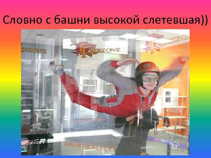 Словно с башни высокой слетевшая)) 