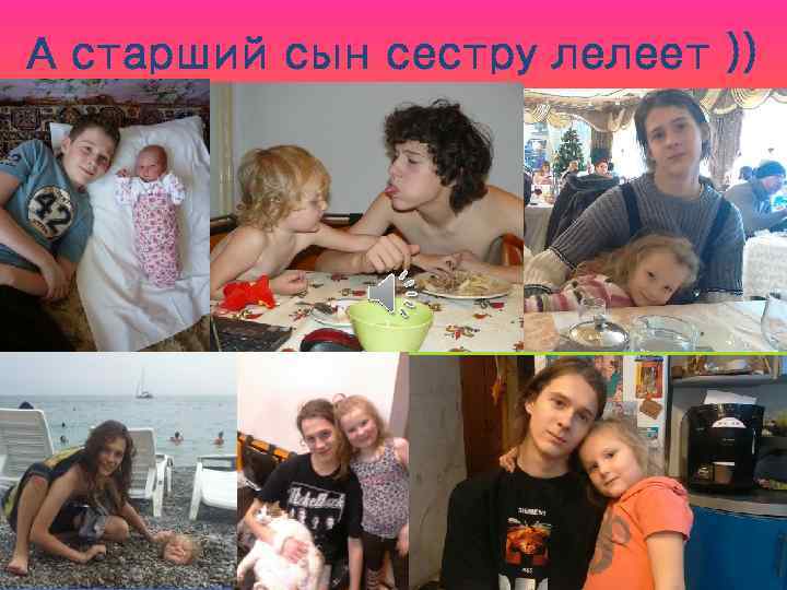А старший сын сестру лелеет )) 