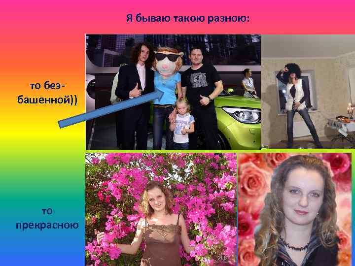 Я бываю такою разною: то безбашенной)) то прекрасною 