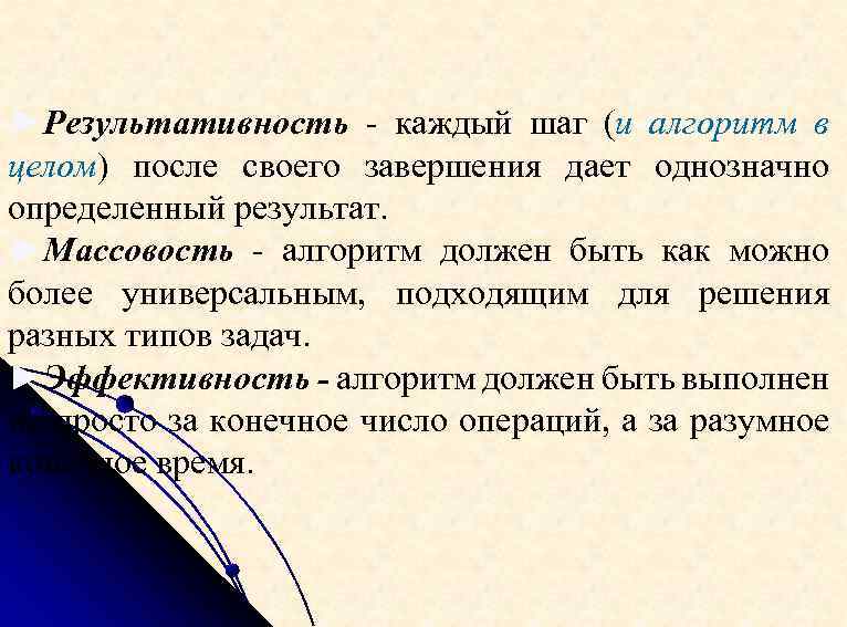 ►Результативность - каждый шаг (и алгоритм в целом) после своего завершения дает однозначно определенный