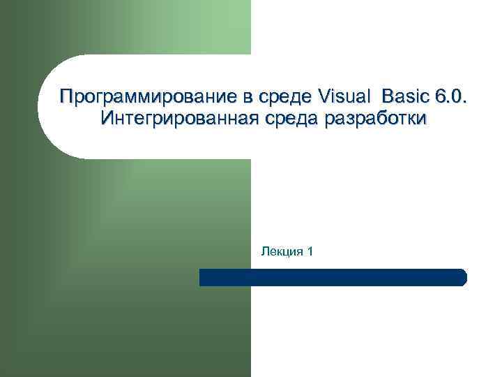 Программирование в среде Visual Basic 6. 0. Интегрированная среда разработки Лекция 1 