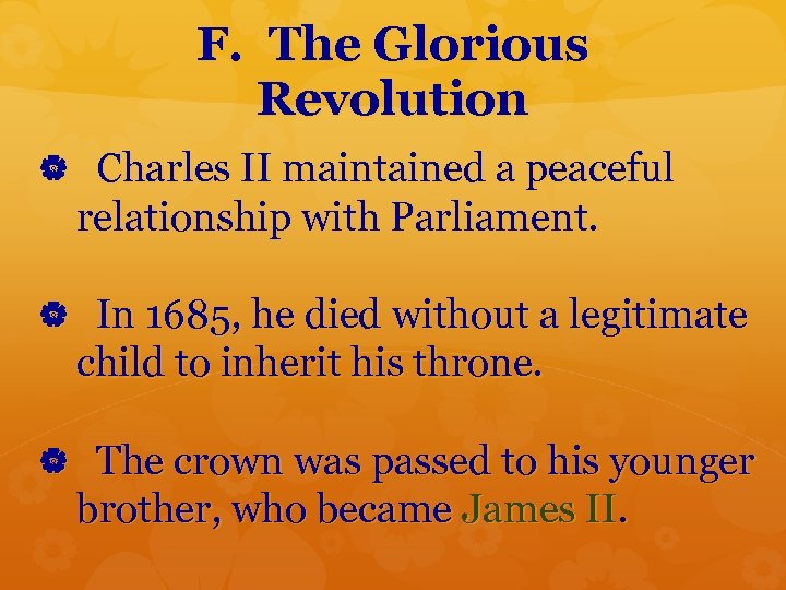 F. The Glorious Revolution Charles II maintained a peaceful relationship with Parliament. In 1685,