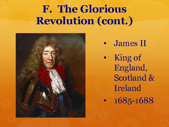 F. The Glorious Revolution (cont. ) • James II • King of England, Scotland