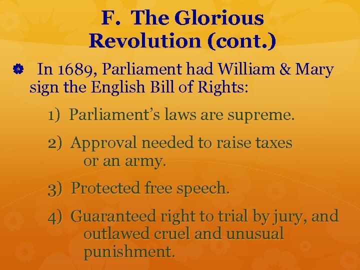 F. The Glorious Revolution (cont. ) In 1689, Parliament had William & Mary sign