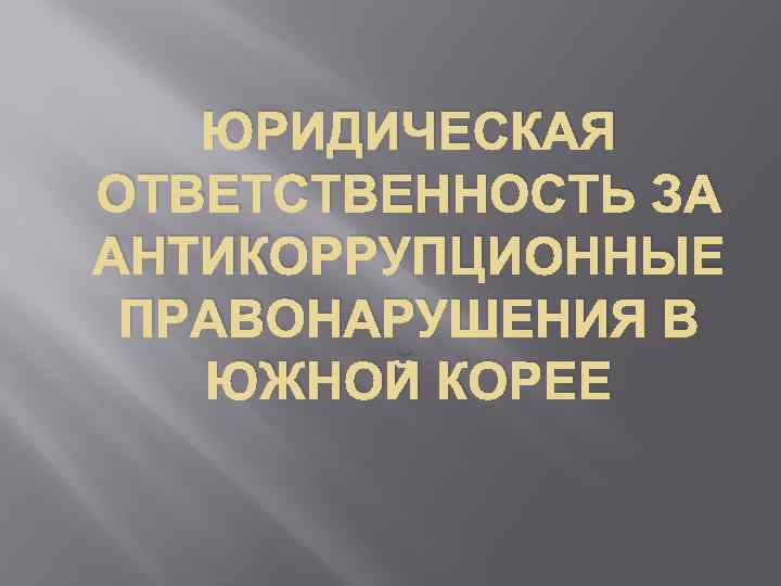 ЮРИДИЧЕСКАЯ ОТВЕТСТВЕННОСТЬ ЗА АНТИКОРРУПЦИОННЫЕ ПРАВОНАРУШЕНИЯ В ЮЖНОЙ КОРЕЕ 