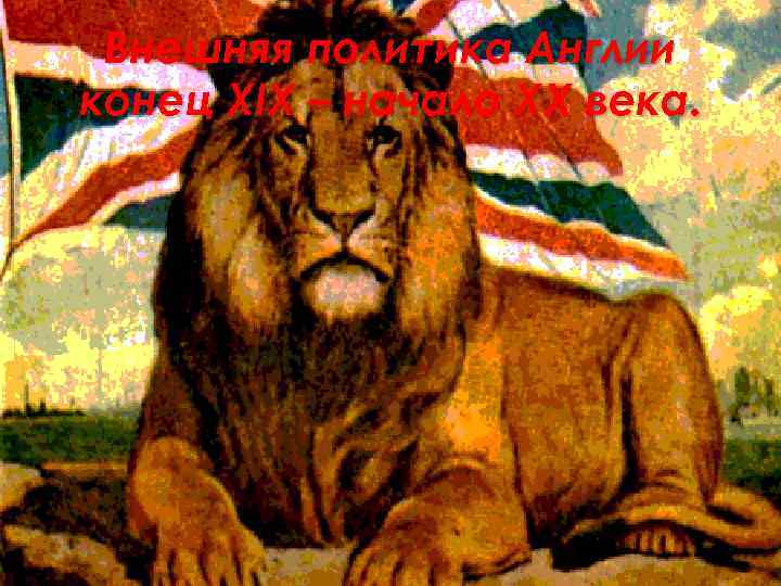 Внешняя политика Англии конец XIX – начало XX века. 