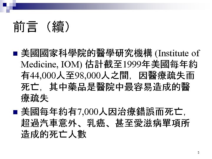 前言（續） 美國國家科學院的醫學研究機構 (Institute of Medicine, IOM) 估計截至 1999年美國每年約 有44, 000人至 98, 000人之間，因醫療疏失而 死亡，其中藥品是醫院中最容易造成的醫 療疏失