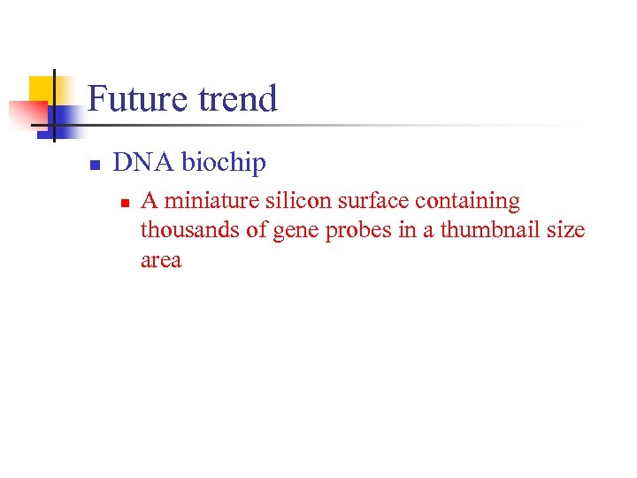 Future trend n DNA biochip n A miniature silicon surface containing thousands of gene