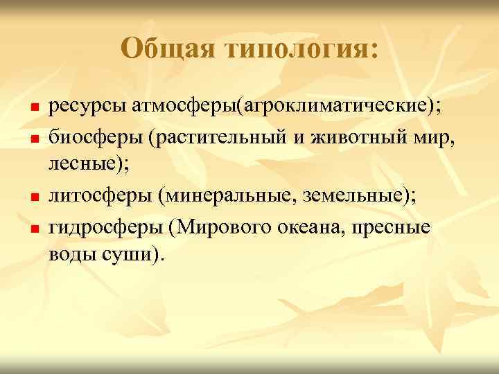 Общая типология: n n ресурсы атмосферы(агроклиматические); биосферы (растительный и животный мир, лесные); литосферы (минеральные,