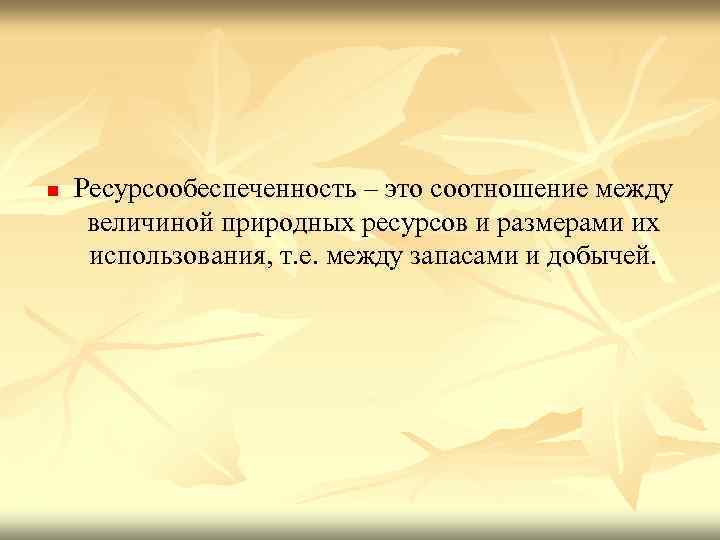 n Ресурсообеспеченность – это соотношение между величиной природных ресурсов и размерами их использования, т.