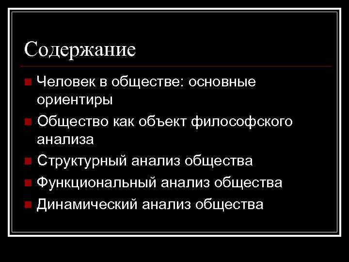 Содержание Человек в обществе: основные ориентиры n Общество как объект философского анализа n Структурный