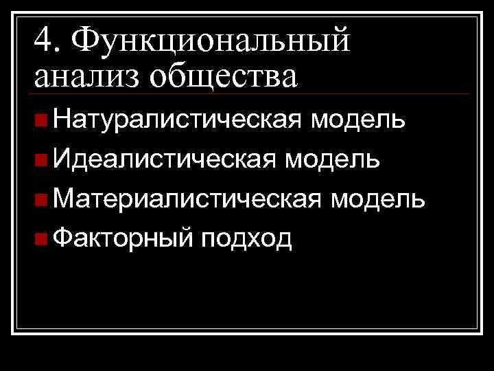 4. Функциональный анализ общества n Натуралистическая модель n Идеалистическая модель n Материалистическая модель n