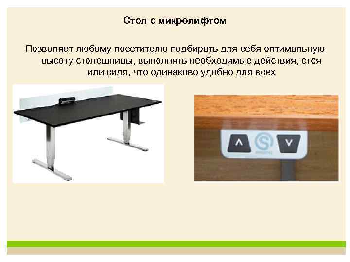 Стол с микролифтом Позволяет любому посетителю подбирать для себя оптимальную высоту столешницы, выполнять необходимые