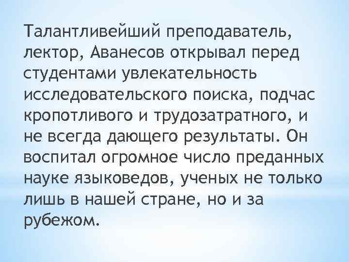 Талантливейший преподаватель, лектор, Аванесов открывал перед студентами увлекательность исследовательского поиска, подчас кропотливого и трудозатратного,