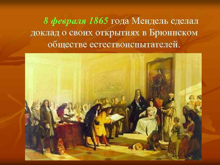 8 февраля 1865 года Мендель сделал доклад о своих открытиях в Брюннском обществе естествоиспытателей.