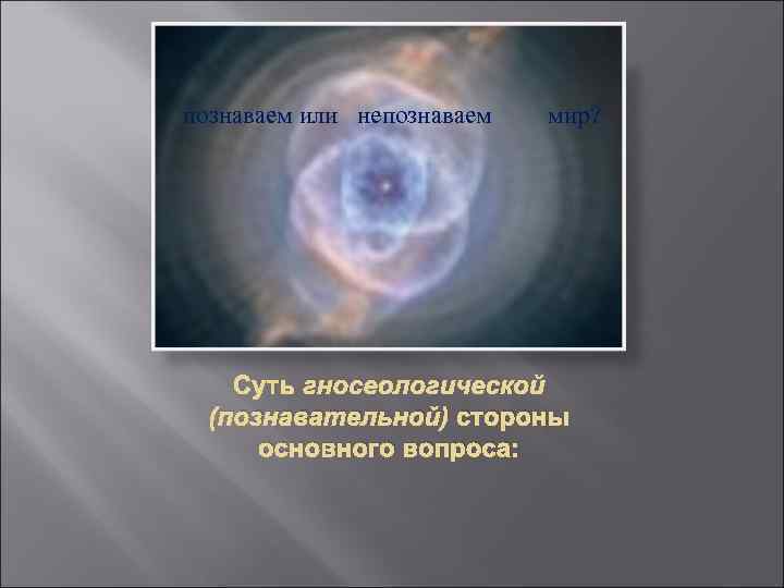 познаваем или непознаваем мир? Суть гносеологической (познавательной) стороны основного вопроса: 