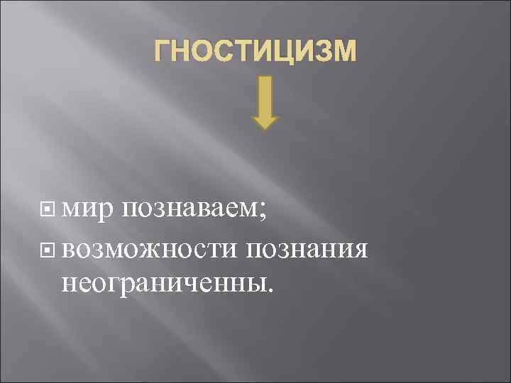 ГНОСТИЦИЗМ мир познаваем; возможности познания неограниченны. 