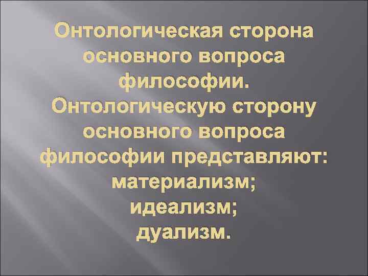 Онтологическая сторона основного вопроса философии. Онтологическую сторону основного вопроса философии представляют: материализм; идеализм; дуализм.