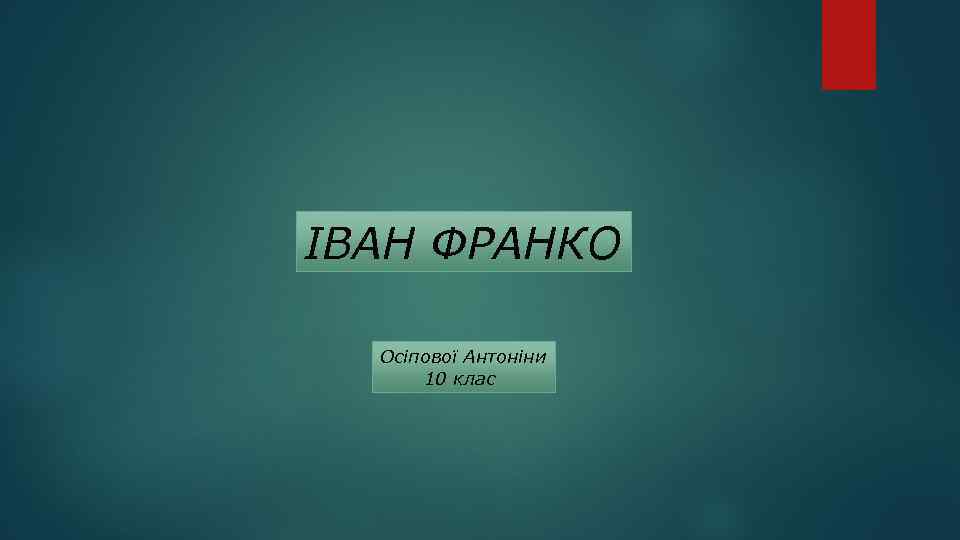 ІВАН ФРАНКО Осіпової Антоніни 10 клас 