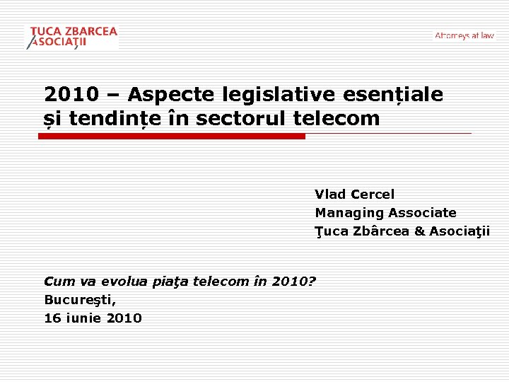 2010 – Aspecte legislative esențiale și tendințe în sectorul telecom Vlad Cercel Managing Associate