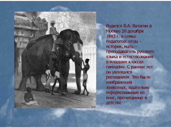Родился В. А. Ватагин в Москве 20 декабря 1883 г. в семье педагогов: отец