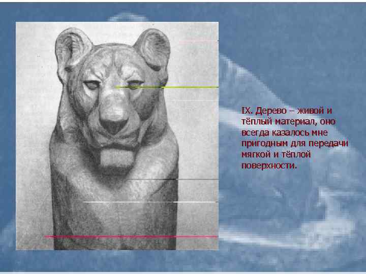 IX. Дерево – живой и тёплый материал, оно всегда казалось мне пригодным для передачи