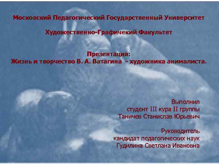 Московский Педагогический Государственный Университет Художественно-Графичекий Факультет Презентация: Жизнь и творчество В. А. Ватагина -