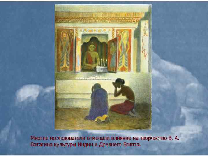 Многие исследователи отмечали влияние на творчество В. А. Ватагина культуры Индии и Древнего Египта.