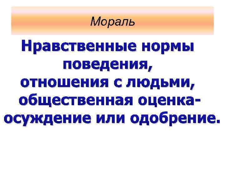 Мораль Нравственные нормы поведения, отношения с людьми, общественная оценкаосуждение или одобрение. 