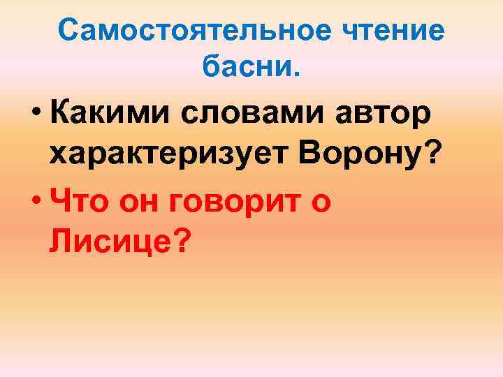 Самостоятельное чтение басни. • Какими словами автор характеризует Ворону? • Что он говорит о