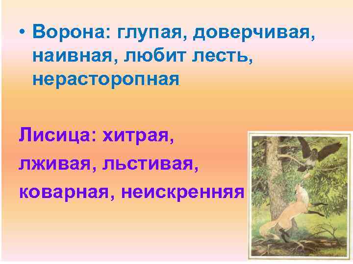  • Ворона: глупая, доверчивая, наивная, любит лесть, нерасторопная Лисица: хитрая, лживая, льстивая, коварная,