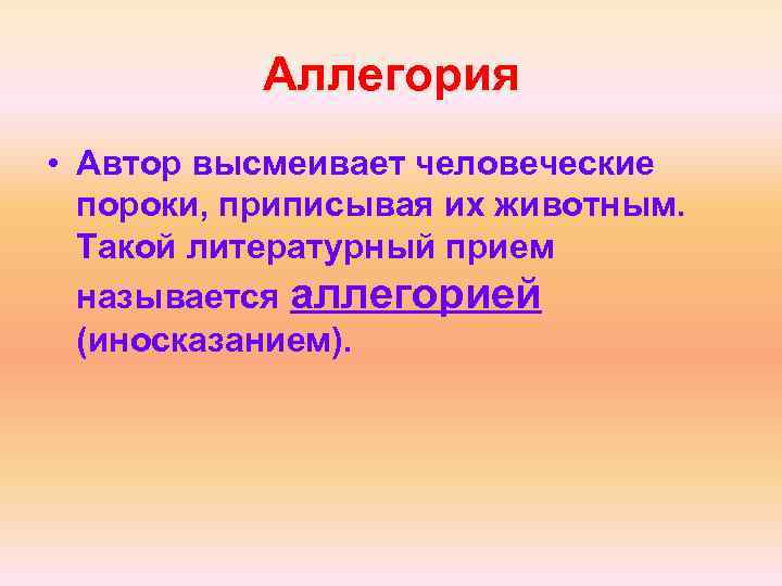 Аллегория • Автор высмеивает человеческие пороки, приписывая их животным. Такой литературный прием называется аллегорией