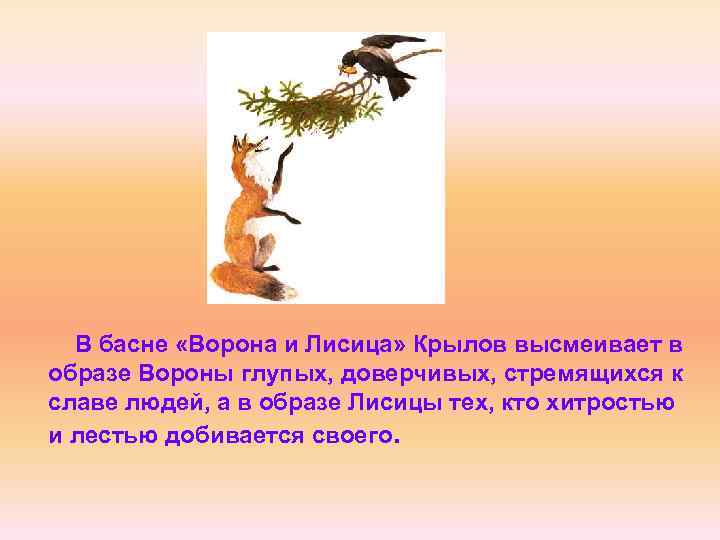 В басне «Ворона и Лисица» Крылов высмеивает в образе Вороны глупых, доверчивых, стремящихся к