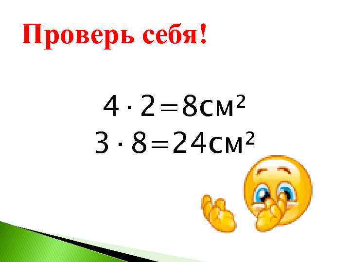 Проверь себя! 4· 2=8 см² 3· 8=24 см² 