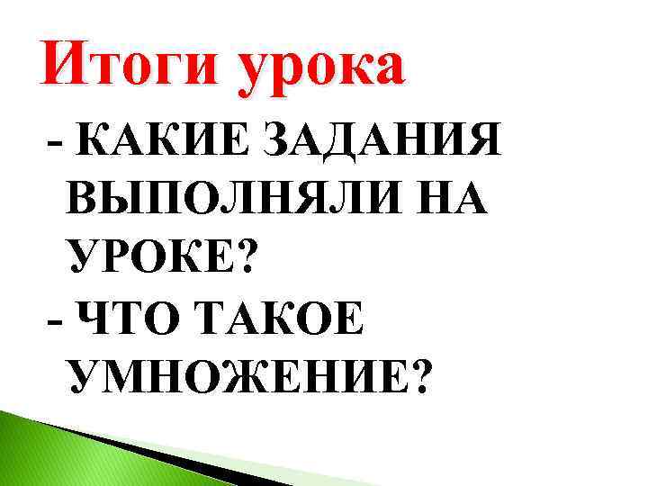 Итоги урока - КАКИЕ ЗАДАНИЯ ВЫПОЛНЯЛИ НА УРОКЕ? - ЧТО ТАКОЕ УМНОЖЕНИЕ? 