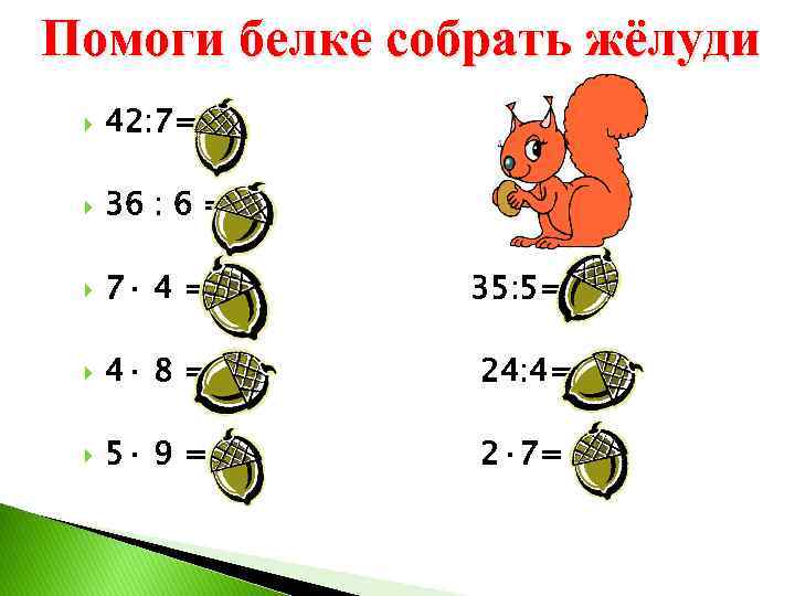 Помоги белке собрать жёлуди 42: 7= 6 36 : 6 =6 7· 4 =